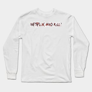 Netflix and Kill? Long Sleeve T-Shirt